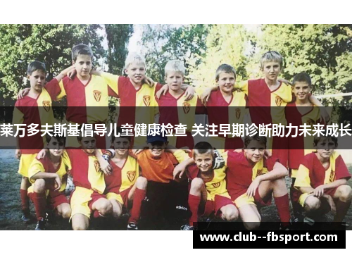 莱万多夫斯基倡导儿童健康检查 关注早期诊断助力未来成长