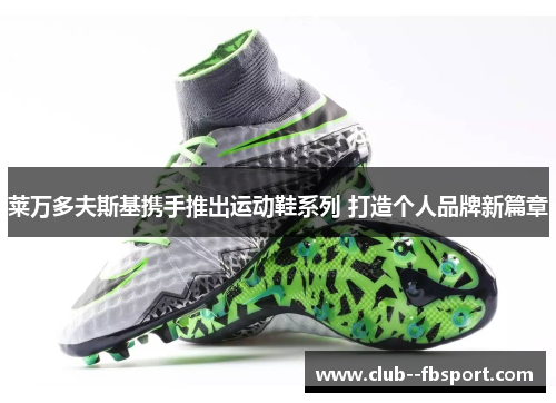 莱万多夫斯基携手推出运动鞋系列 打造个人品牌新篇章