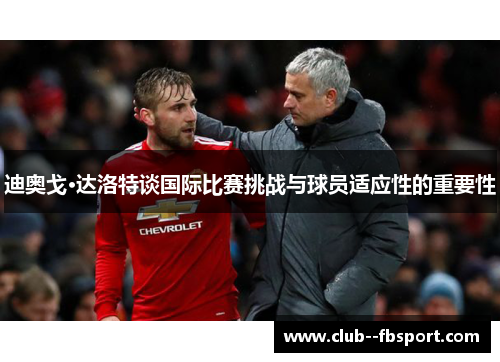 迪奥戈·达洛特谈国际比赛挑战与球员适应性的重要性