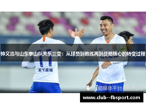 钟义浩与山东泰山队关系三变：从球员到教练再到战略核心的转变过程