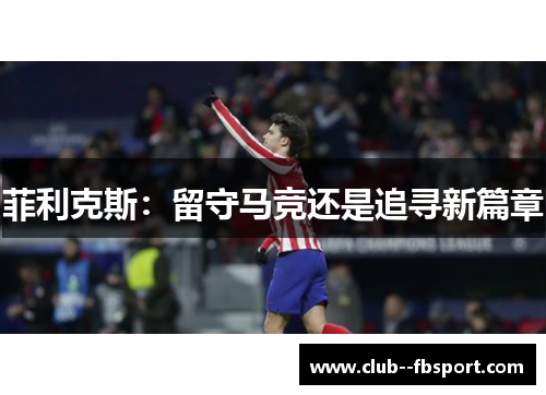 菲利克斯：留守马竞还是追寻新篇章