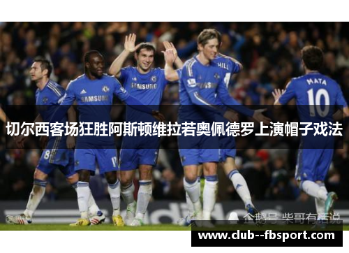 切尔西客场狂胜阿斯顿维拉若奥佩德罗上演帽子戏法