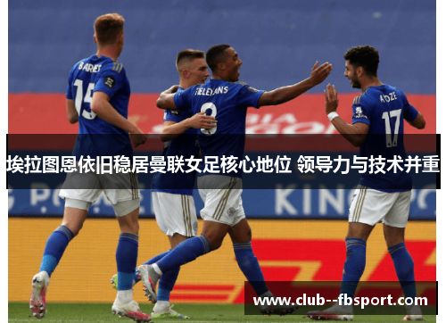 埃拉图恩依旧稳居曼联女足核心地位 领导力与技术并重