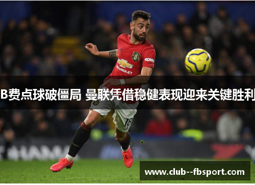 B费点球破僵局 曼联凭借稳健表现迎来关键胜利